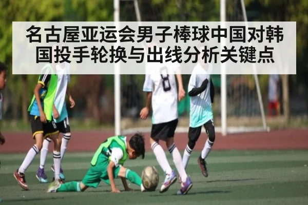 名古屋亚运会男子棒球中国对韩国投手轮换与出线分析关键点