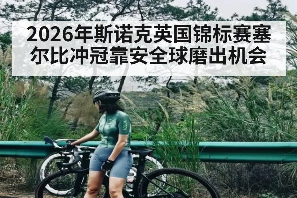 2026年斯诺克英国锦标赛塞尔比冲冠靠安全球磨出机会
